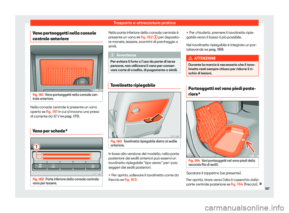 Seat Alhambra 2020  Manuale del proprietario (in Italian) Trasporto e attrezzatura pratica
Vano portaoggetti nella console
centr al
e anteriore Fig. 161
Vano portaoggetti nella console cen-
tr al

e anteriore. Nella console centrale è presente un vano
apert