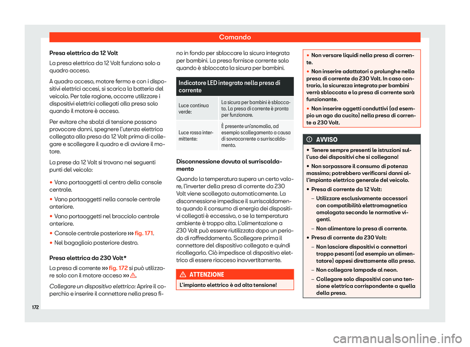 Seat Alhambra 2020  Manuale del proprietario (in Italian) Comando
Presa elettrica da 12 Volt
L a pr
esa elettrica da 12 Volt funziona solo a
quadro acceso.
A quadro acceso, motore fermo e con i dispo-
sitivi elettrici accesi, si scarica la batteria del
veico