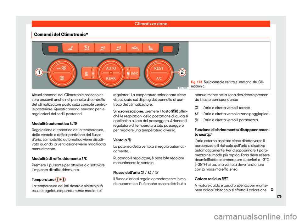 Seat Alhambra 2020  Manuale del proprietario (in Italian) Climatizzazione
Comandi del Climatronic* Fig. 173
Sulla console centrale: comandi del Cli-
matr onic. Alcuni comandi del Climatronic possono es-
ser
e pr
esenti anche nel pannello di controllo
del cli