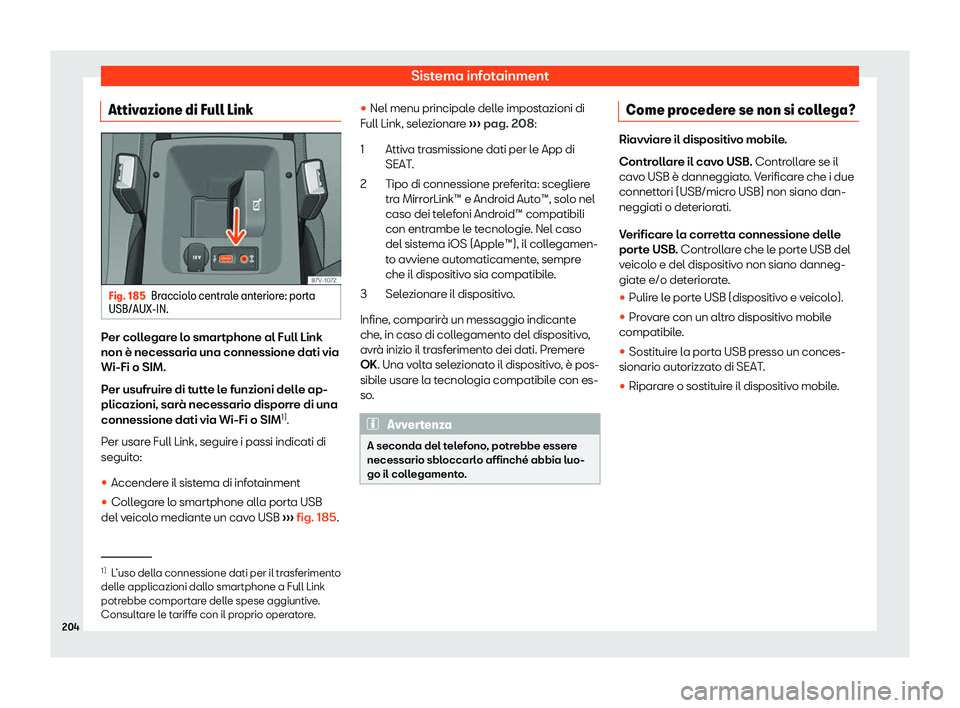 Seat Alhambra 2020  Manuale del proprietario (in Italian) Sistema infotainment
Attivazione di Full Link Fig. 185
Bracciolo centrale anteriore: porta
USB/AUX-IN. Per collegare lo smartphone al Full Link
non è necessaria una connessione dati via
Wi-Fi o SIM.
