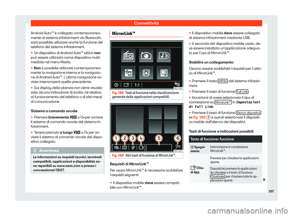 Seat Alhambra 2020  Manuale del proprietario (in Italian) Connettività
Android Auto™ è collegato contemporanea-
ment e al sist
ema infotainment via Bluetooth,
sarà possibile utilizzare anche la funzione del
telefono del sistema infotainment.
