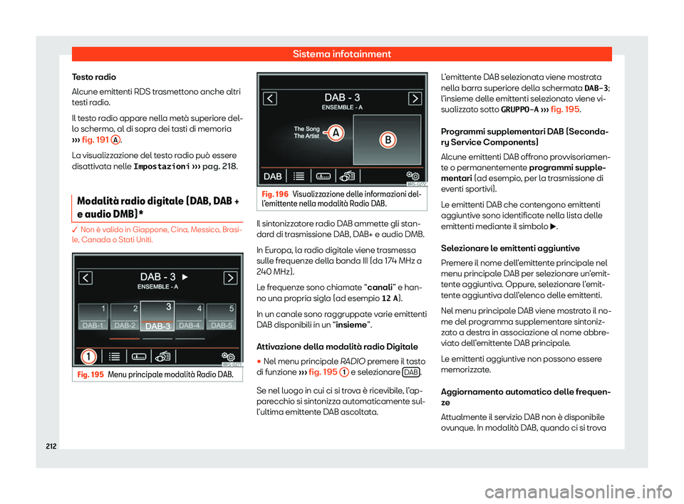 Seat Alhambra 2020  Manuale del proprietario (in Italian) Sistema infotainment
Testo radio
Al cune emitt
enti RDS trasmettono anche altri
testi radio.
Il testo radio appare nella metà superiore del-
lo schermo, al di sopra dei tasti di memoria
›››  fi