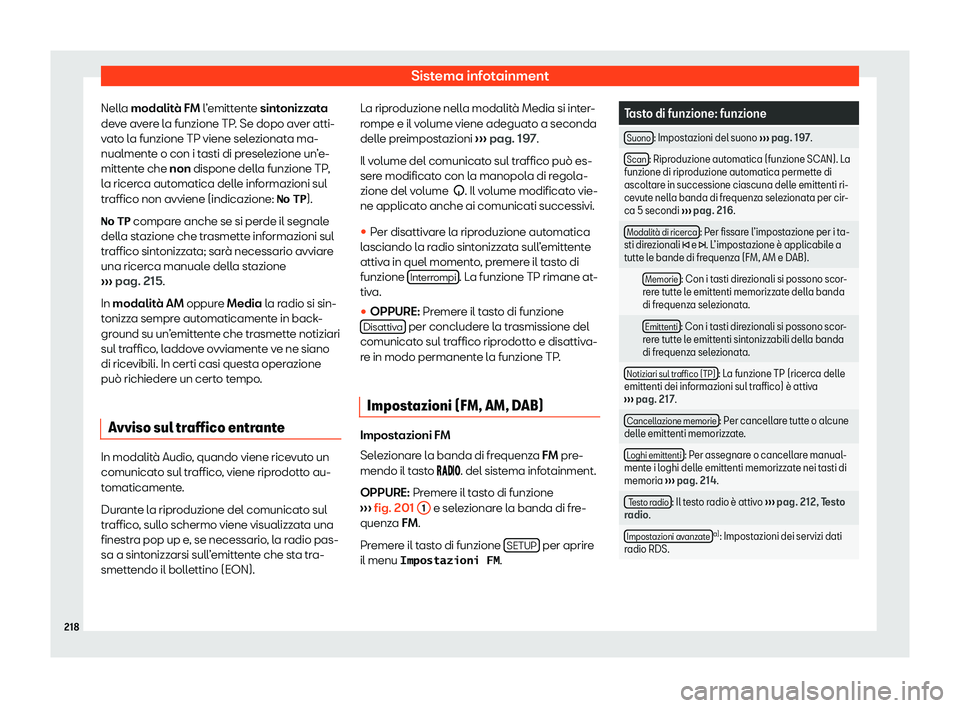 Seat Alhambra 2020  Manuale del proprietario (in Italian) Sistema infotainment
Nella modalit à FM
 l’emittente sintonizzata
deve avere la funzione TP. Se dopo aver atti-
vato la funzione TP viene selezionata ma-
nualmente o con i tasti di preselezione un�