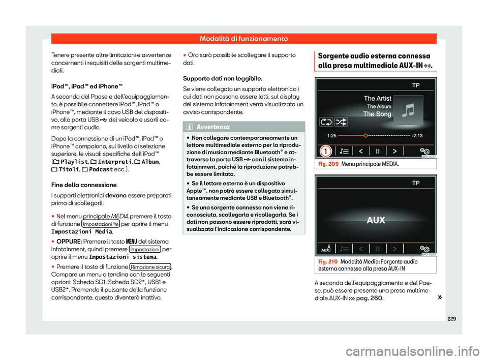 Seat Alhambra 2020  Manuale del proprietario (in Italian) Modalità di funzionamento
Tenere presente altre limitazioni e avvertenze
concernenti i r equisiti dell
e sorgenti multime-
diali.
iPod™, iPad™ ed iPhone™
A seconda del Paese e dell’equipaggia