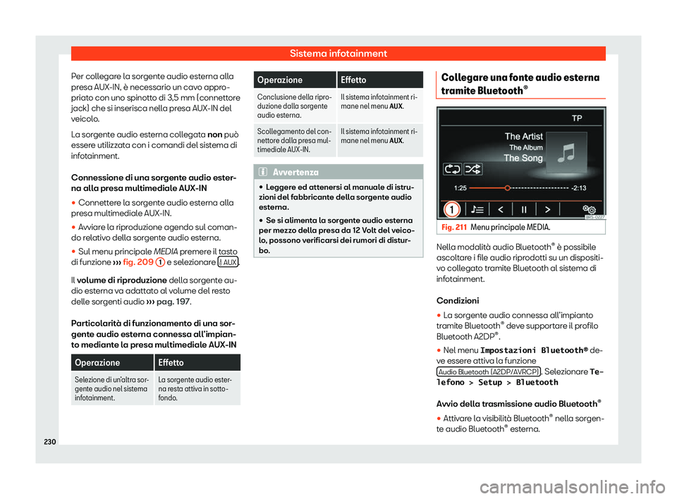 Seat Alhambra 2020  Manuale del proprietario (in Italian) Sistema infotainment
Per collegare la sorgente audio esterna alla
pr esa AUX-IN, è necessario un cav
o appro-
priato con uno spinotto di 3,5 mm (connettore
jack) che si inserisca nella presa AUX-IN d