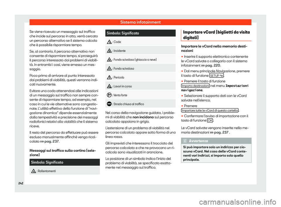 Seat Alhambra 2020  Manuale del proprietario (in Italian) Sistema infotainment
Se viene ricevuto un messaggio sul traffico
che incide sul per corso in att
o, verrà cercato
un percorso alternativo se il sistema calcola
che è possibile risparmiare tempo.
Se,