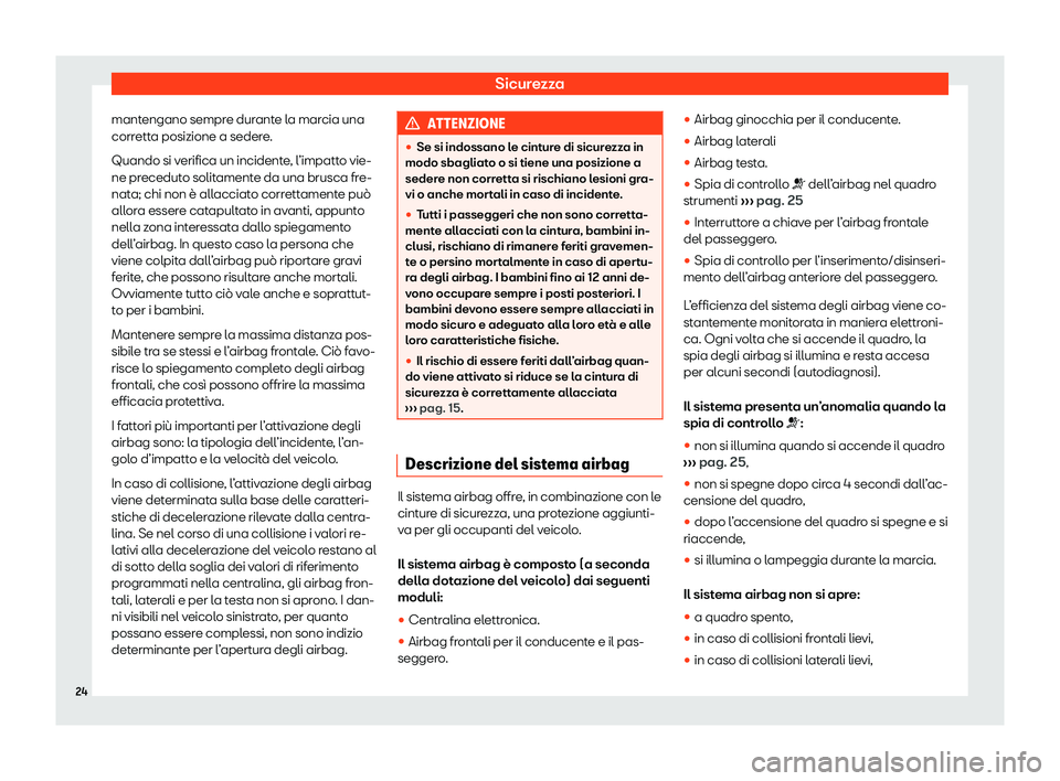 Seat Alhambra 2020  Manuale del proprietario (in Italian) Sicurezza
mantengano sempre durante la marcia una
corr ett
a posizione a sedere.
Quando si verifica un incidente, l’impatto vie-
ne preceduto solitamente da una brusca fre-
nata; chi non è allaccia