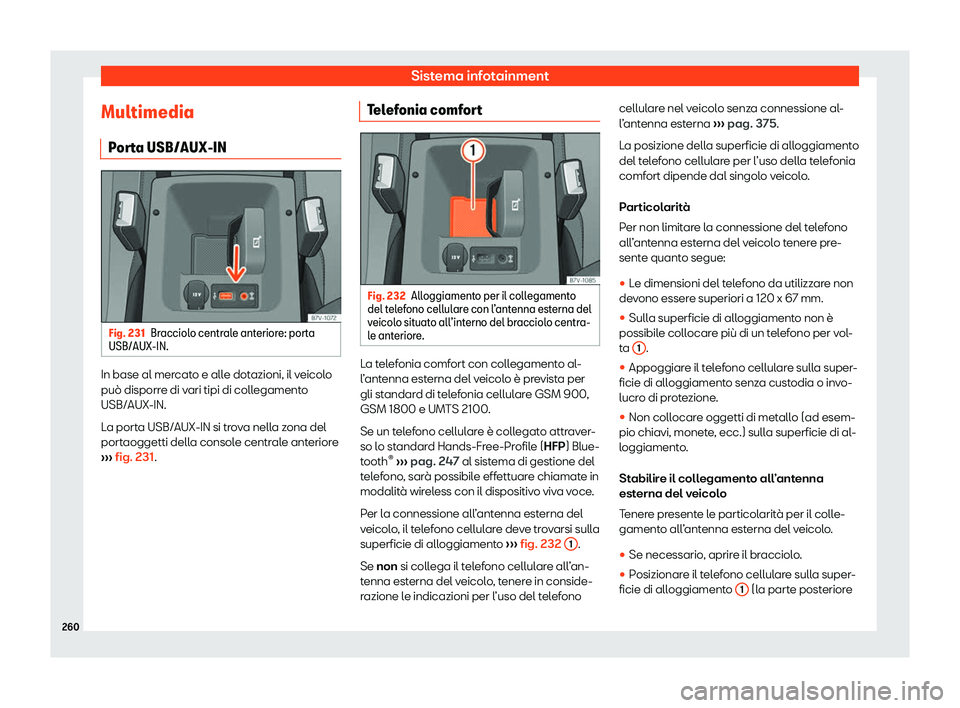 Seat Alhambra 2020  Manuale del proprietario (in Italian) Sistema infotainment
Multimedia P or
ta USB/AUX-IN Fig. 231
Bracciolo centrale anteriore: porta
USB/AUX-IN. In base al mercato e alle dotazioni, il veicolo
può disporr
e di v

ari tipi di collegament