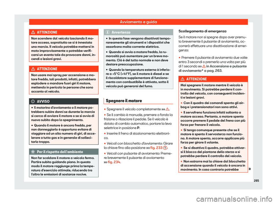 Seat Alhambra 2020  Manuale del proprietario (in Italian) Avviamento e guida
ATTENZIONE
Non scendere dal veicolo lasciando il mo-
t or
e acceso, soprattutto se si è innestata
una marcia. Il veicolo potrebbe mettersi in
moto improvvisamente o potrebbe verifi