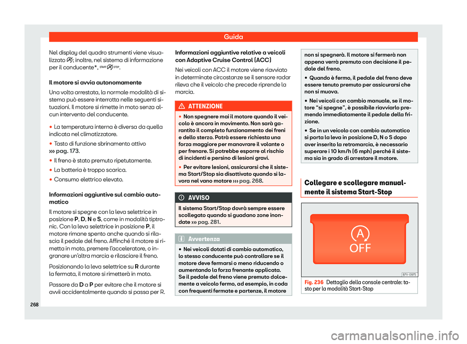 Seat Alhambra 2020  Manuale del proprietario (in Italian) Guida
Nel display del quadro strumenti viene visua-
lizz at
o �i; inoltre, nel sistema di informazione
per il conducente*, �.
Il motore si avvia autonomamente
Una volta arrestata, la normale modali