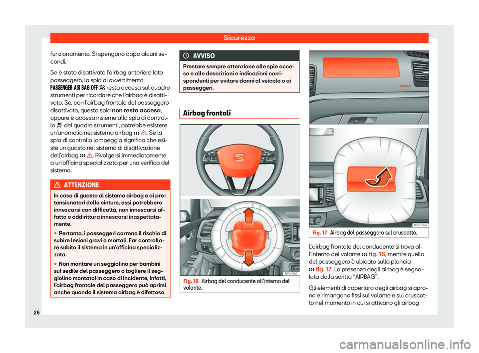 Seat Alhambra 2020  Manuale del proprietario (in Italian) Sicurezza
funzionamento. Si spengono dopo alcuni se-
condi.
Se è st at
o disattivato l’airbag anteriore lato
passeggero, la spia di avvertimento ��������� ��� ��