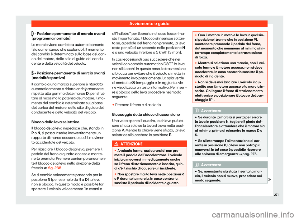 Seat Alhambra 2020  Manuale del proprietario (in Italian) Avviamento e guida
�  - P
osizione permanent e di marcia avanti
(programma normale)
La marcia viene cambiata automaticamente
(sia aumentando che scalando). Il momento
del cambio è determinato sull