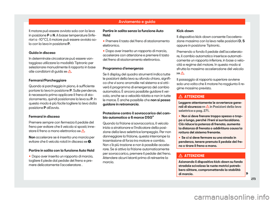 Seat Alhambra 2020  Manuale del proprietario (in Italian) Avviamento e guida
Il motore può essere avviato solo con la leva
in posizione P o N. A basse t emper
ature (infe-
riori a -10°C), il motore può essere avviato so-
lo con la leva in posizione P.
Gui