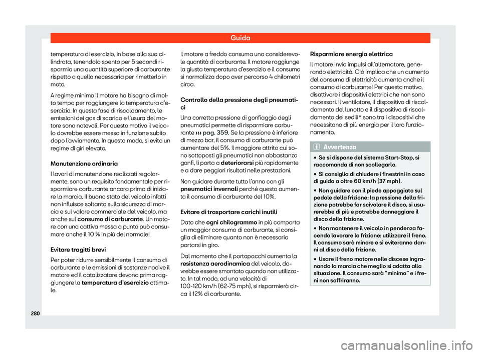 Seat Alhambra 2020  Manuale del proprietario (in Italian) Guida
temperatura di esercizio, in base alla sua ci-
lindr at
a, tenendolo spento per 5 secondi ri-
sparmia una quantità superiore di carburante
rispetto a quella necessaria per rimetterlo in
moto.
A