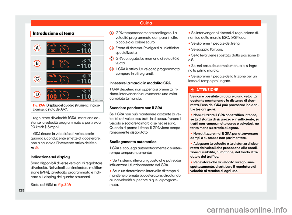 Seat Alhambra 2020  Manuale del proprietario (in Italian) Guida
Introduzione al tema Fig. 244
Display del quadro strumenti: indica-
zioni sull o st
ato del GRA. Il regolatore di velocità (GRA) mantiene co-
st
ant

e la velocità programmata a partire da
20 
