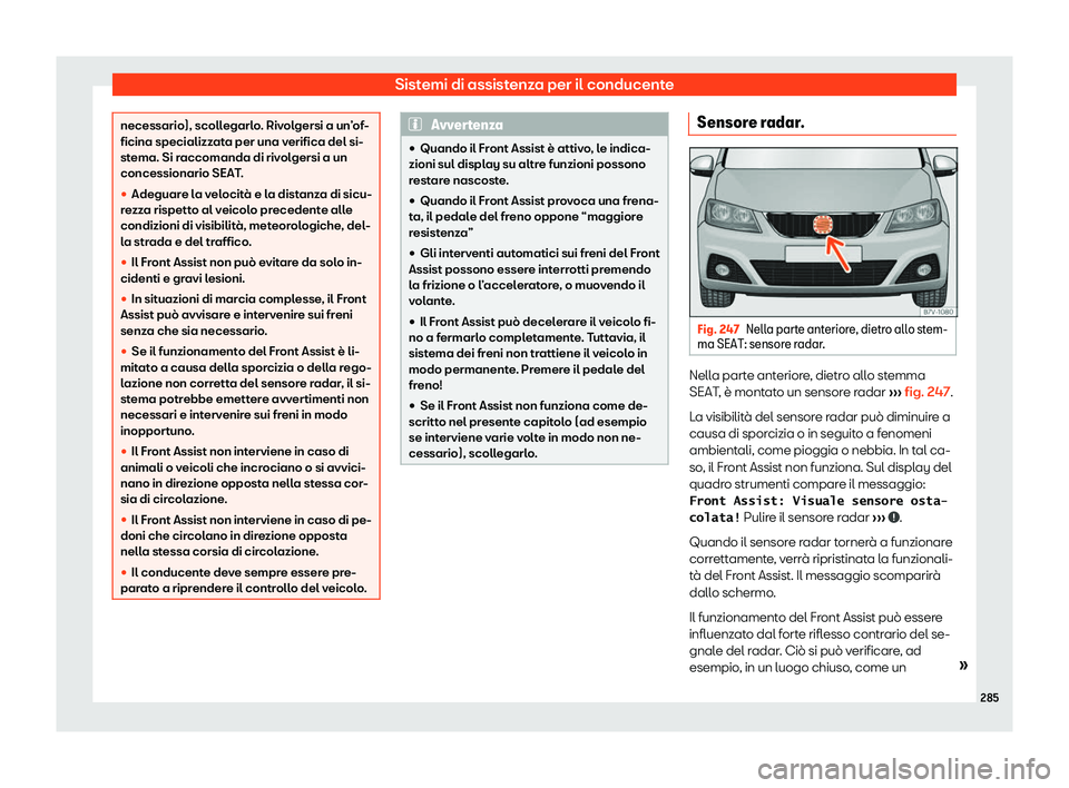 Seat Alhambra 2020  Manuale del proprietario (in Italian) Sistemi di assistenza per il conducente
necessario), scollegarlo. Rivolgersi a un’of-
ficina specializz
at
a per una verifica del si-
stema. Si raccomanda di rivolgersi a un
concessionario SEAT.

