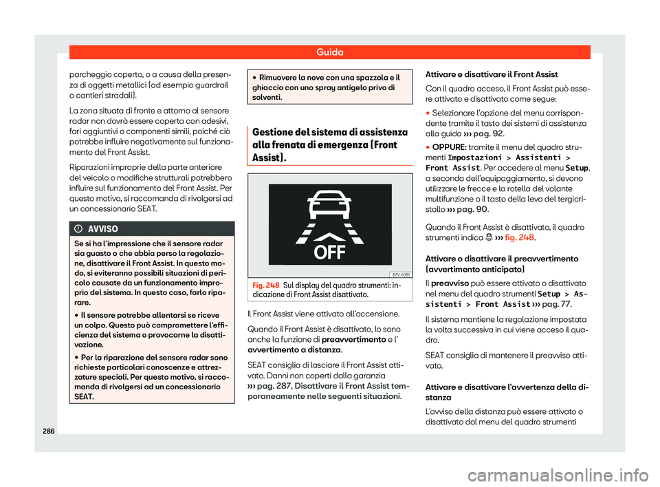 Seat Alhambra 2020  Manuale del proprietario (in Italian) Guida
parcheggio coperto, o a causa della presen-
z a di oggetti met
allici (ad esempio guardrail
o cantieri stradali).
La zona situata di fronte e attorno al sensore
radar non dovrà essere coperta c