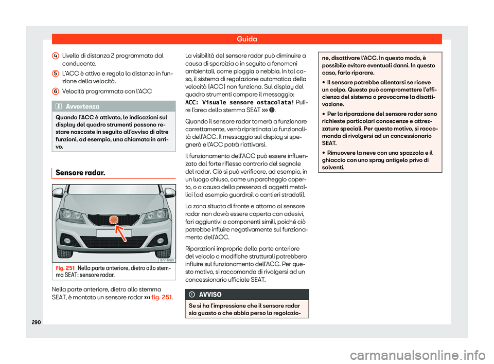 Seat Alhambra 2020  Manuale del proprietario (in Italian) Guida
Livello di distanza 2 programmato dal
conducent e
.
L’ACC è attivo e regola la distanza in fun-
zione della velocità.
Velocità programmata con l’ACC Avvertenza
Quando l’ACC è attivato,