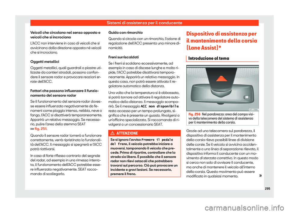 Seat Alhambra 2020  Manuale del proprietario (in Italian) Sistemi di assistenza per il conducente
Veicoli che circolano nel senso opposto e
v eicoli che si incr
ociano
L’ACC non interviene in caso di veicoli che si
avvicinano dalla direzione opposta né ve