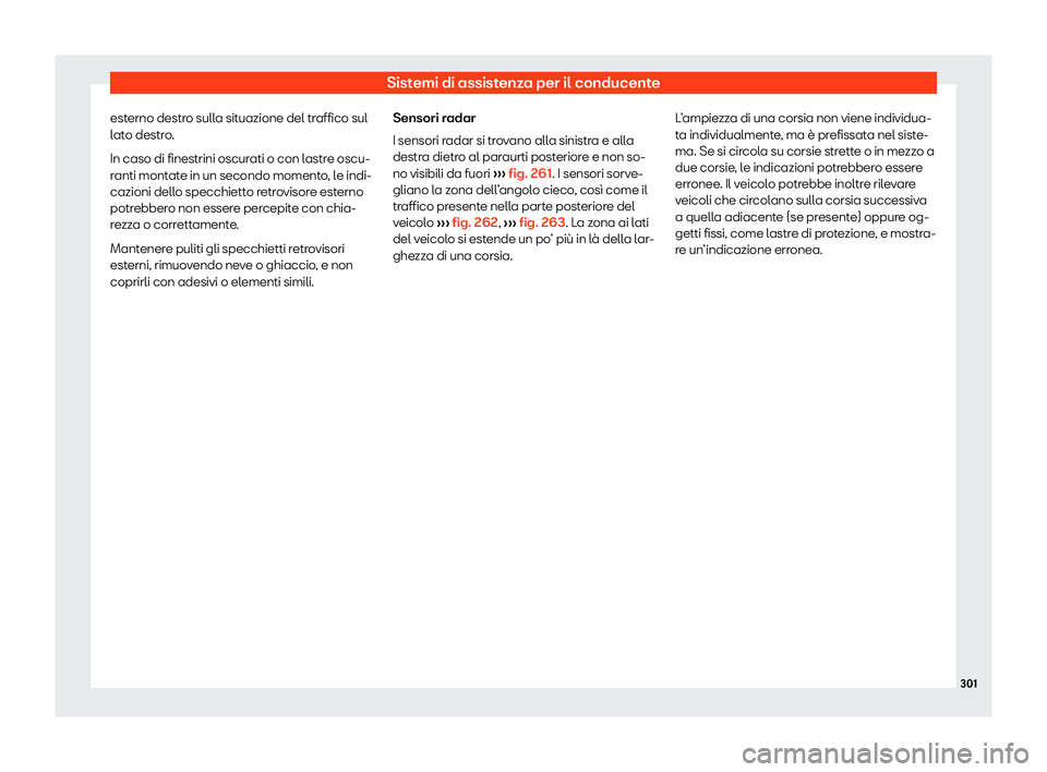 Seat Alhambra 2020  Manuale del proprietario (in Italian) Sistemi di assistenza per il conducente
esterno destro sulla situazione del traffico sul
l at
o destro.
In caso di finestrini oscurati o con lastre oscu-
ranti montate in un secondo momento, le indi-
