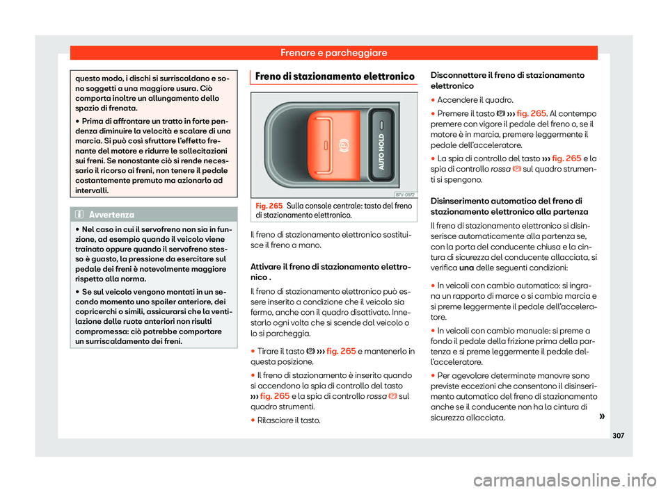 Seat Alhambra 2020  Manuale del proprietario (in Italian) Frenare e parcheggiare
questo modo, i dischi si surriscaldano e so-
no soggetti a una maggior
e usur
a. Ciò
comporta inoltre un allungamento dello
spazio di frenata.
