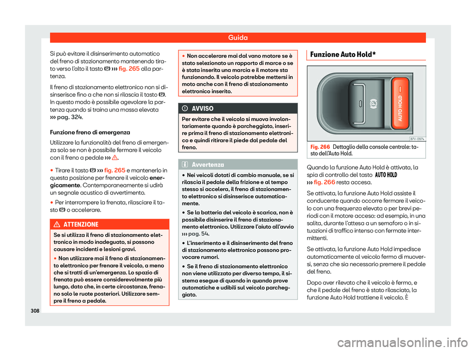 Seat Alhambra 2020  Manuale del proprietario (in Italian) Guida
Si può evitare il disinserimento automatico
del fr eno di st
azionamento mantenendo tira-
to verso l’alto il tasto �  ››› fig. 265 alla par-
tenza.
Il freno di stazionamento elettron