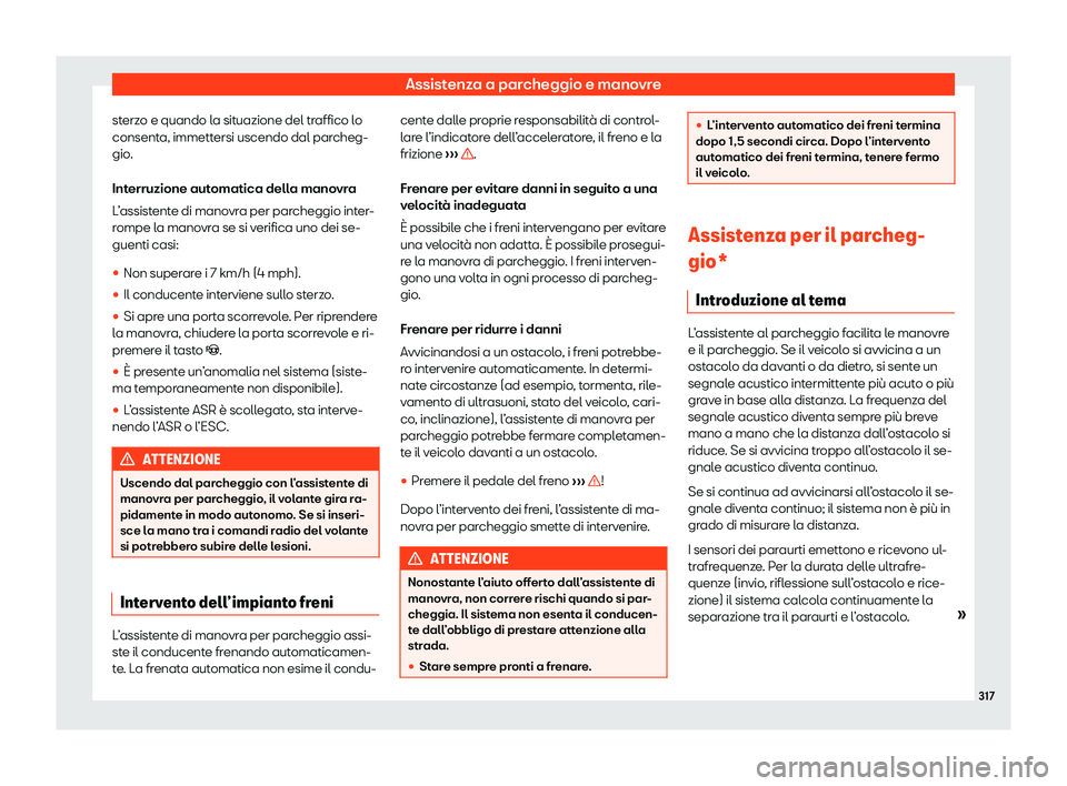 Seat Alhambra 2020  Manuale del proprietario (in Italian) Assistenza a parcheggio e manovre
sterzo e quando la situazione del traffico lo
consent a, immett
ersi uscendo dal parcheg-
gio.
Interruzione automatica della manovra
L’assistente di manovra per par
