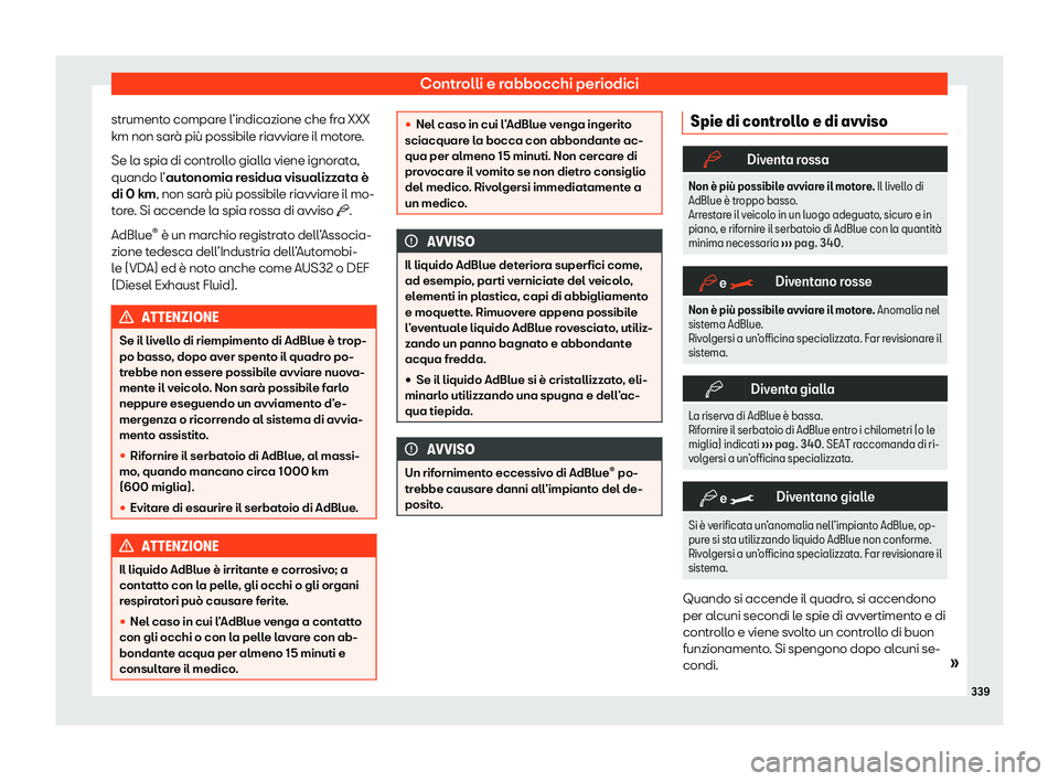 Seat Alhambra 2020  Manuale del proprietario (in Italian) Controlli e rabbocchi periodici
strumento compare l’indicazione che fra XXX
km non sar à più possibil
e riavviare il motore.
Se la spia di controllo gialla viene ignorata,
quando l’autonomia res