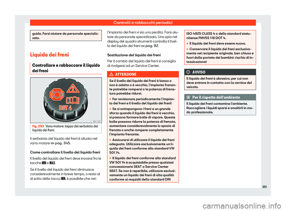 Seat Alhambra 2020  Manuale del proprietario (in Italian) Controlli e rabbocchi periodici
guida. Farsi aiutare da personale specializ-
z
at
o. Liquido dei freni
Contr oll

are e rabboccare il liquido
dei freni Fig. 293
Vano motore: tappo del serbatoio del
li