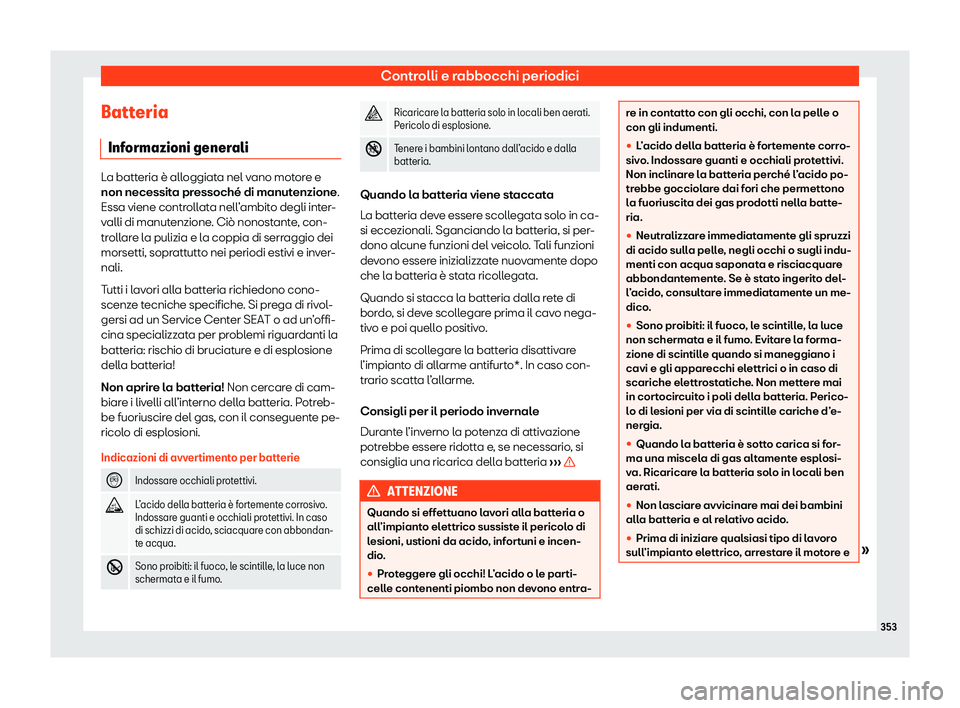 Seat Alhambra 2020  Manuale del proprietario (in Italian) Controlli e rabbocchi periodici
Batteria Inf ormazioni gener
aliLa batteria è alloggiata nel vano motore e
non necessit
a pr

essoché di manutenzione.
Essa viene controllata nell’ambito degli inte