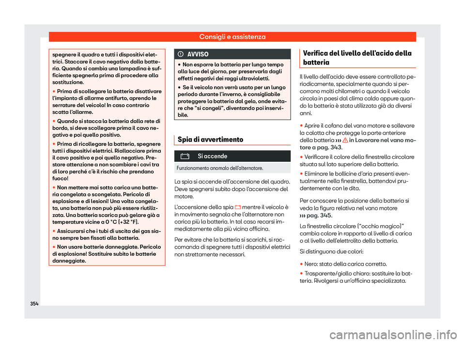 Seat Alhambra 2020  Manuale del proprietario (in Italian) Consigli e assistenza
spegnere il quadro e tutti i dispositivi elet-
trici. St
accar
e il cavo negativo dalla batte-
ria. Quando si cambia una lampadina è suf-
ficiente spegnerla prima di procedere a