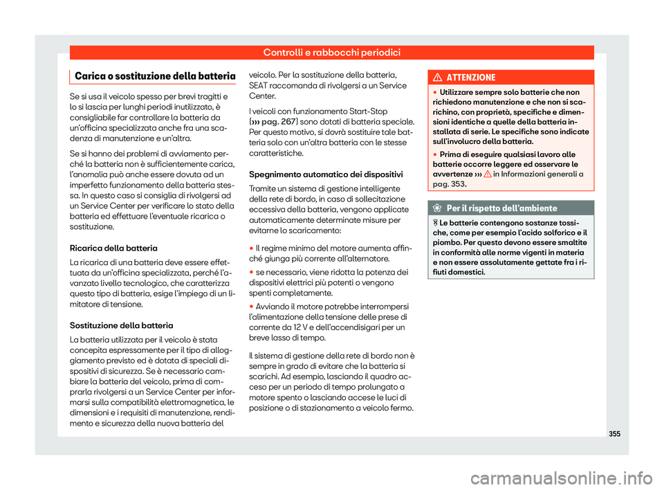 Seat Alhambra 2020  Manuale del proprietario (in Italian) Controlli e rabbocchi periodici
Carica o sostituzione della batteria Se si usa il veicolo spesso per brevi tragitti e
l
o si l
ascia per lunghi periodi inutilizzato, è
consigliabile far controllare l