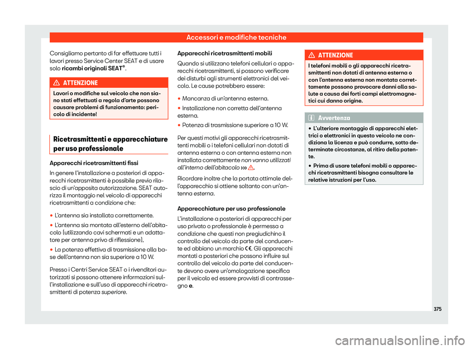 Seat Alhambra 2020  Manuale del proprietario (in Italian) Accessori e modifiche tecniche
Consigliamo pertanto di far effettuare tutti i
l av
ori presso Service Center SEAT e di usare
solo ricambi originali SEAT ®
. ATTENZIONE
Lavori o modifiche sul veicolo 