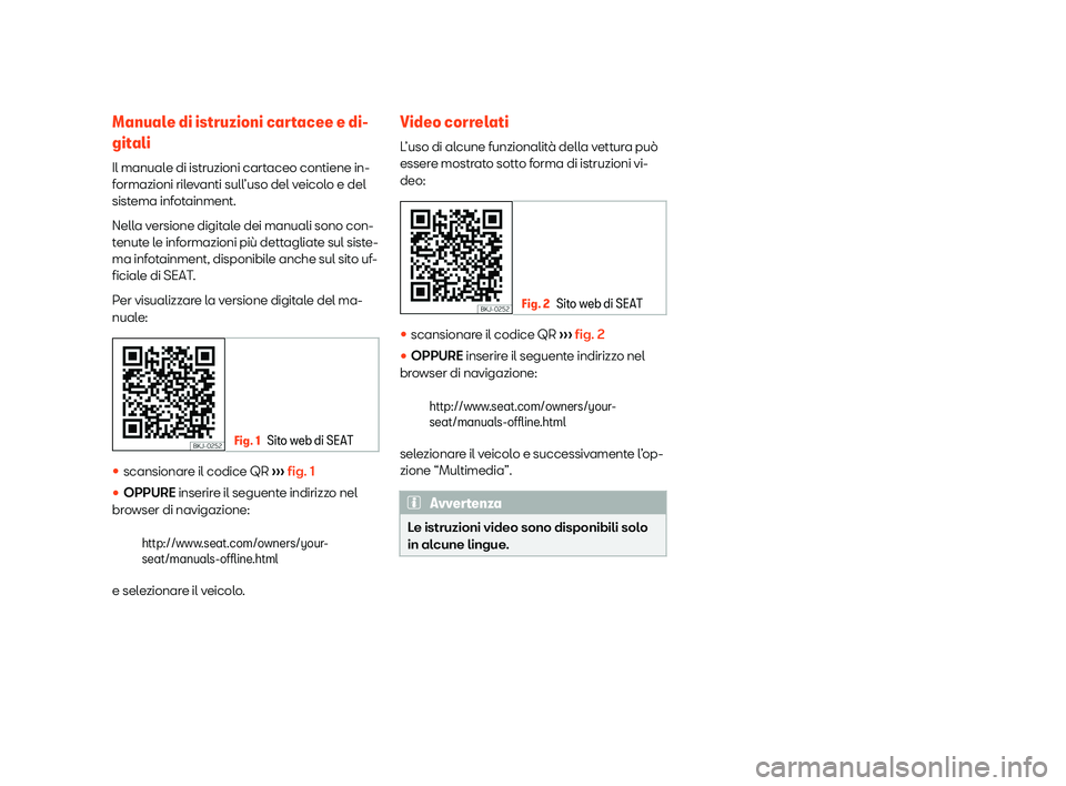 Seat Alhambra 2020  Manuale del proprietario (in Italian) Manuale di istruzioni cartacee e di-
git
ali
Il manual
e di istruzioni cartaceo contiene in-
formazioni rilevanti sull’uso del veicolo e del
sistema infotainment.
Nella versione digitale dei manuali