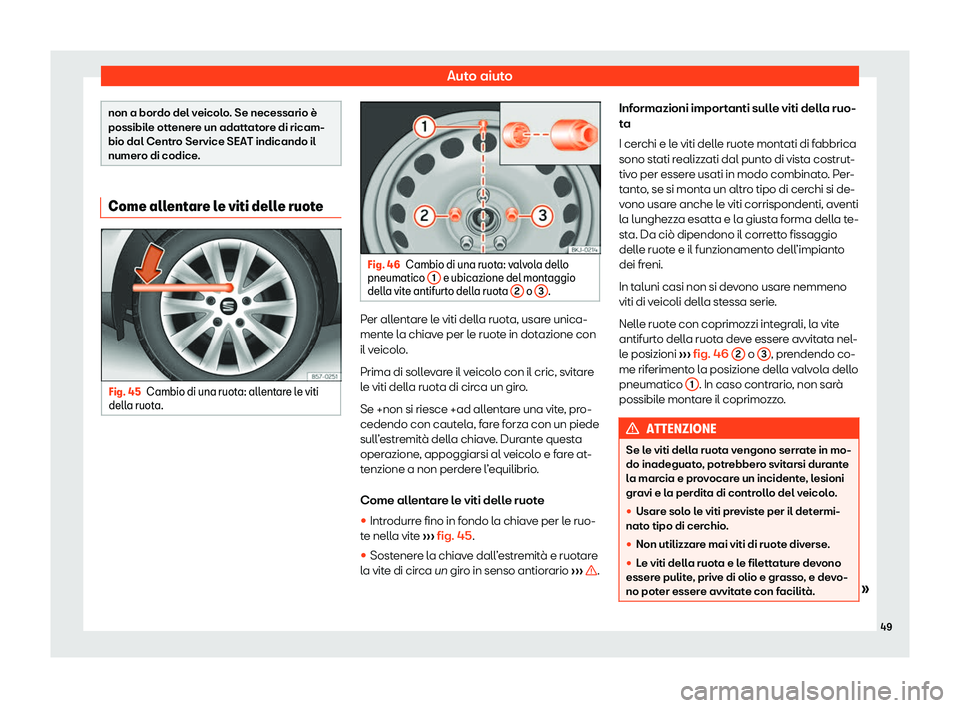 Seat Alhambra 2020  Manuale del proprietario (in Italian) Auto aiuto
non a bordo del veicolo. Se necessario è
possibil
e ott
enere un adattatore di ricam-
bio dal Centro Service SEAT indicando il
numero di codice. Come allentare le viti delle ruote
Fig. 45
