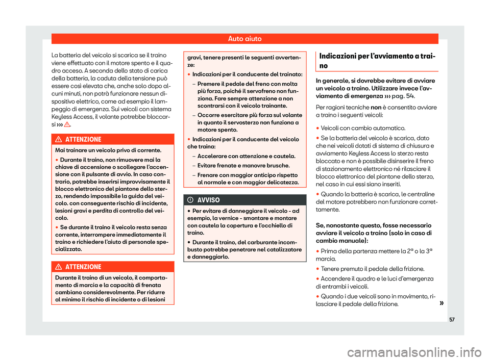 Seat Alhambra 2020  Manuale del proprietario (in Italian) Auto aiuto
La batteria del veicolo si scarica se il traino
viene eff ett
uato con il motore spento e il qua-
dro acceso. A seconda dello stato di carica
della batteria, la caduta della tensione può
e