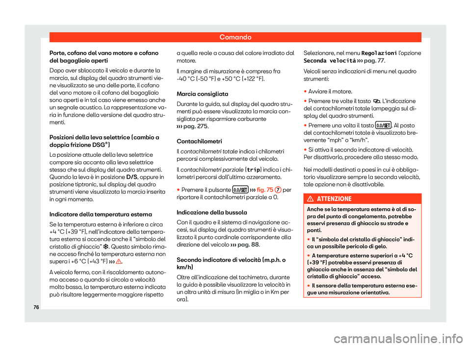 Seat Alhambra 2020  Manuale del proprietario (in Italian) Comando
Porte, cofano del vano motore e cofano
del bagagliaio aper ti
Dopo av
er sbloccato il veicolo e durante la
marcia, sul display del quadro strumenti vie-
ne visualizzato se una delle porte, il 