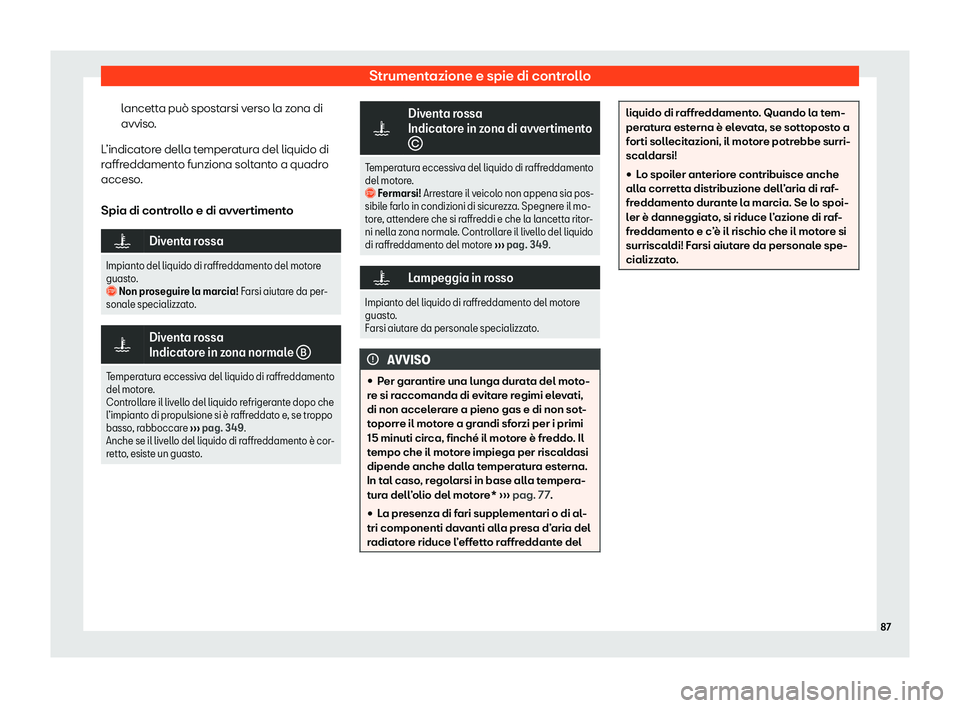 Seat Alhambra 2020  Manuale del proprietario (in Italian) Strumentazione e spie di controllo
lancetta può spostarsi verso la zona di
avviso .
L
’indicatore della temperatura del liquido di
raffreddamento funziona soltanto a quadro
acceso.
Spia di controll