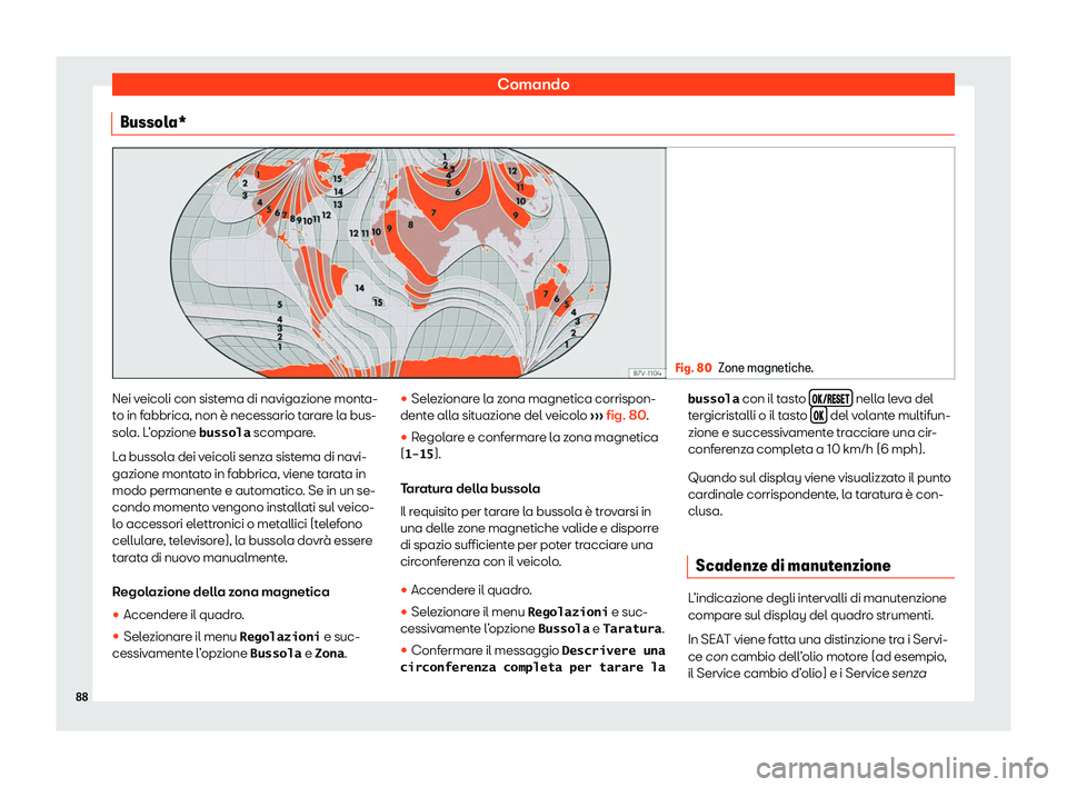 Seat Alhambra 2020  Manuale del proprietario (in Italian) Comando
Bussola* Fig. 80
Zone magnetiche. Nei veicoli con sistema di navigazione monta-
t
o in f
abbrica, non è necessario tarare la bus-
sola. L’opzione �b�u�s�s�o�l�a  scompare.
La bussola dei ve