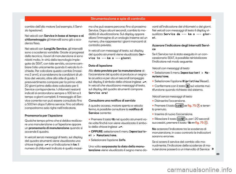 Seat Alhambra 2020  Manuale del proprietario (in Italian) Strumentazione e spie di controllo
cambio dell’olio motore (ad esempio, il Servi-
zio Ispe zione).
Nei v
eicoli con Service in base al tempo o al
chilometraggio gli intervalli sono già a sca-
denza