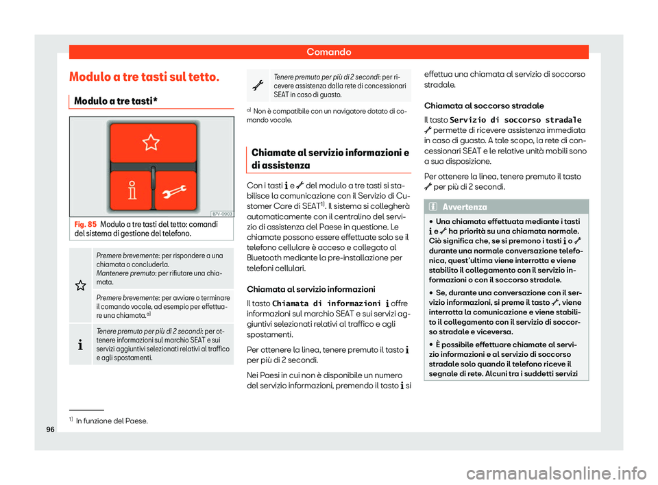 Seat Alhambra 2020  Manuale del proprietario (in Italian) Comando
Modulo a tre tasti sul tetto. Modul o a tr
e tasti*Fig. 85
Modulo a tre tasti del tetto: comandi
del sist ema di gestione del t

elefono.�
Premere brevemente: per risponder
e a una
chiamat
