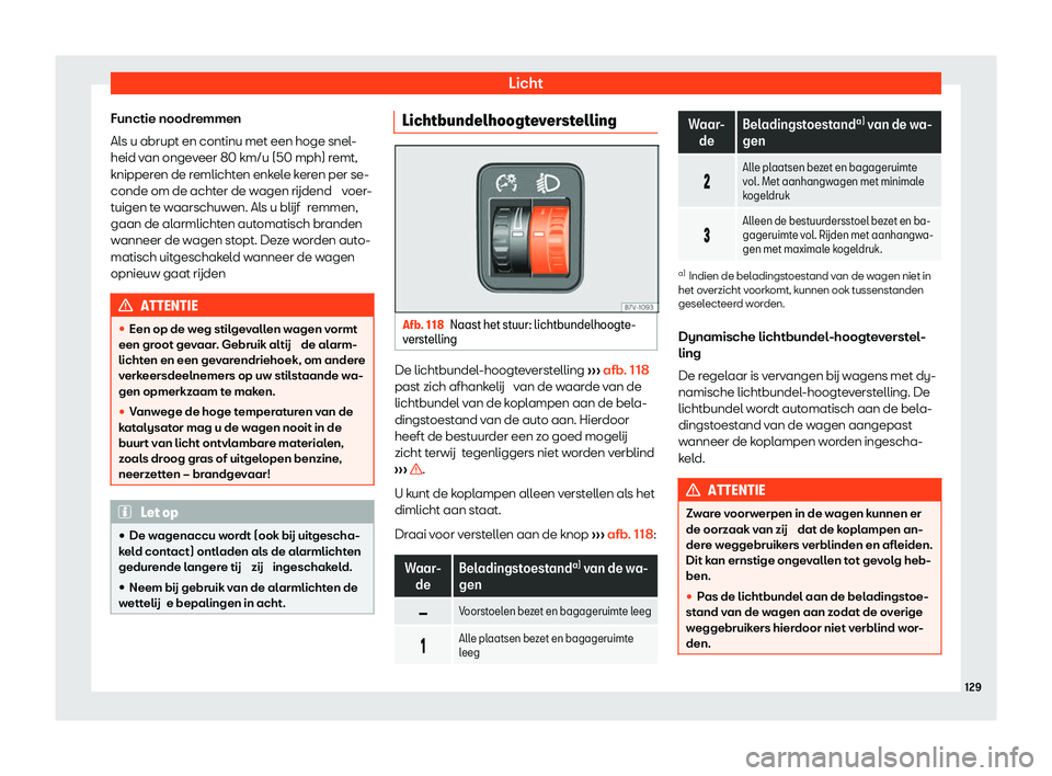 Seat Alhambra 2020  Handleiding (in Dutch) Licht
Functie noodremmen
Al s u abrupt en continu met een hoge snel
-
heid van ongeveer 80 km/u (50 mph) remt,
knipperen de remlichten enkele keren per se-
conde om de achter de wagen rijdend  voer-
t