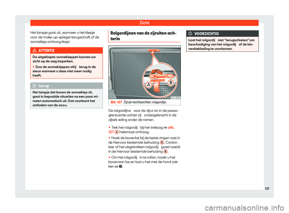 Seat Alhambra 2020  Handleiding (in Dutch) Zicht
Het lampje gaat uit, wanneer u het klepje
v oor de mak
e-up-spiegel terugschuift of de
zonneklep omhoog klapt. ATTENTIE
De uitgeklapte zonnekleppen kunnen uw
zicht op de w eg beperk

en.

