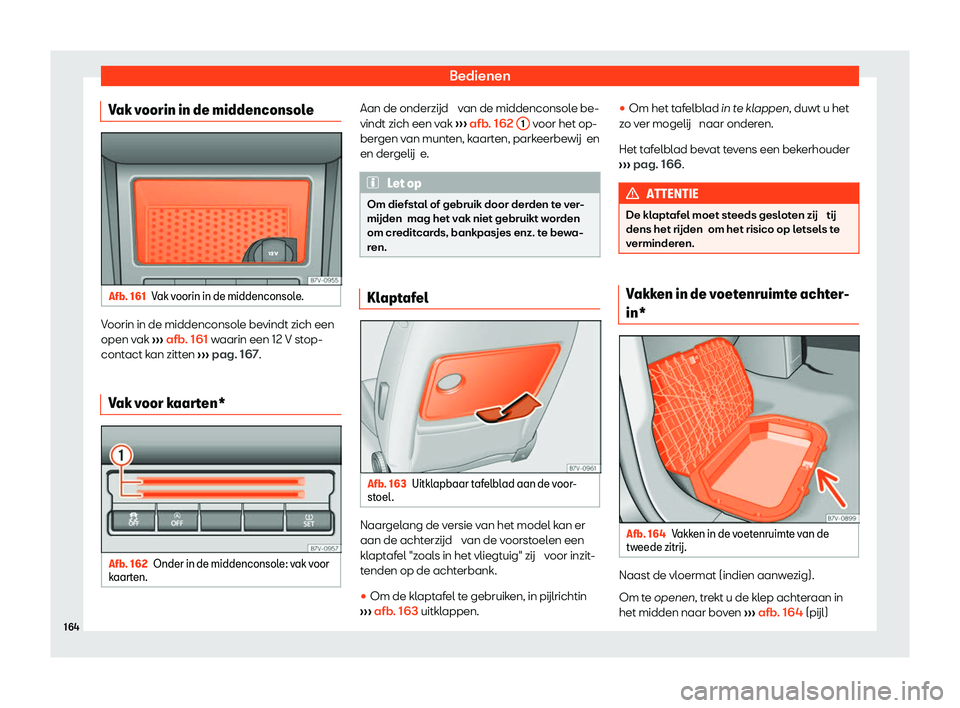 Seat Alhambra 2020  Handleiding (in Dutch) Bedienen
Vak voorin in de middenconsole Afb. 161
Vak voorin in de middenconsole. Voorin in de middenconsole bevindt zich een
open v
ak 
›
›› afb. 161 waarin een 12 V stop-
contact kan zitten  