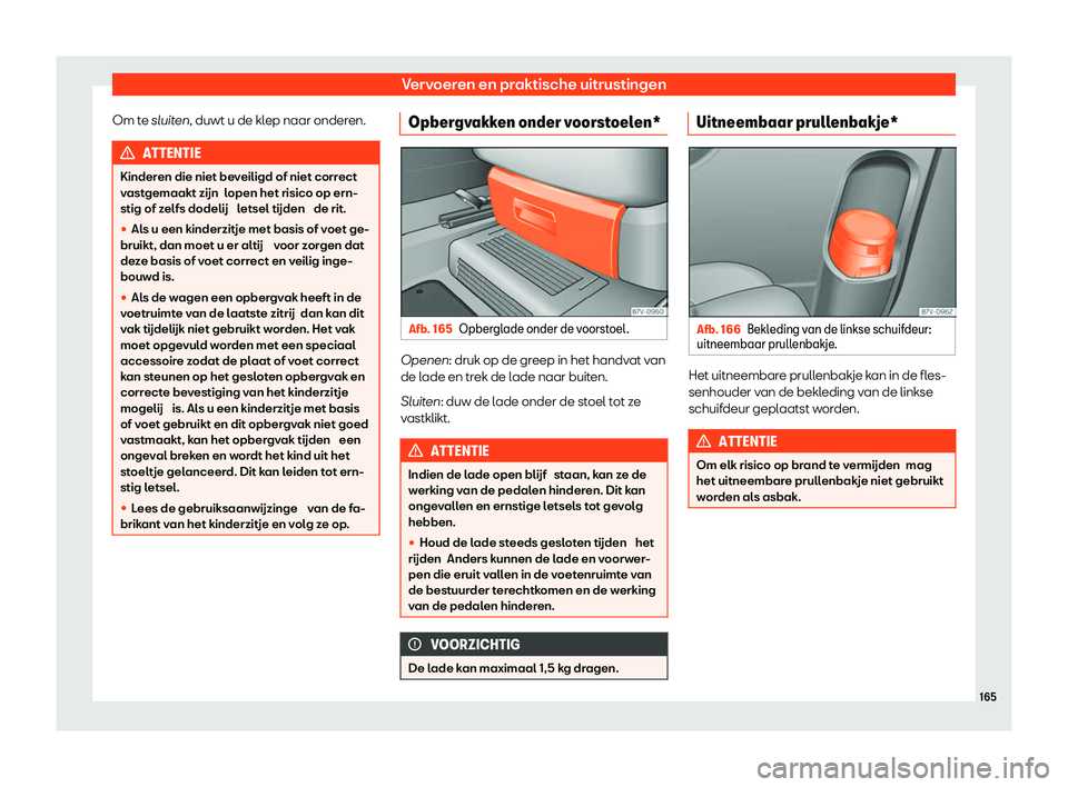 Seat Alhambra 2020  Handleiding (in Dutch) Vervoeren en praktische uitrustingen
Om te sluit en, duwt u de klep naar onderen. ATTENTIE
Kinderen die niet beveiligd of niet correct
v ast
gemaakt zijn  lopen het risico op ern-
stig of zelfs dodeli