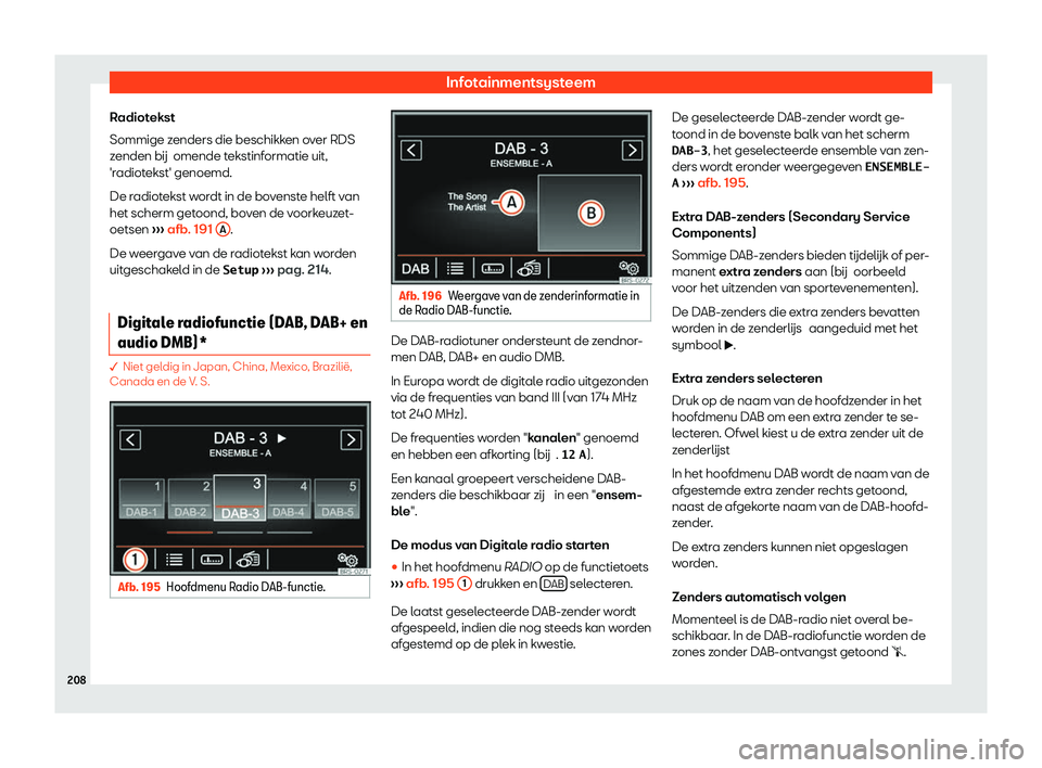 Seat Alhambra 2020  Handleiding (in Dutch) Infotainmentsysteem
Radiotekst
Sommige z enders die beschikk
en over RDS
zenden bij omende tekstinformatie uit,
'radiotekst' genoemd.
De radiotekst wordt in de bovenste helft van
het scherm ge