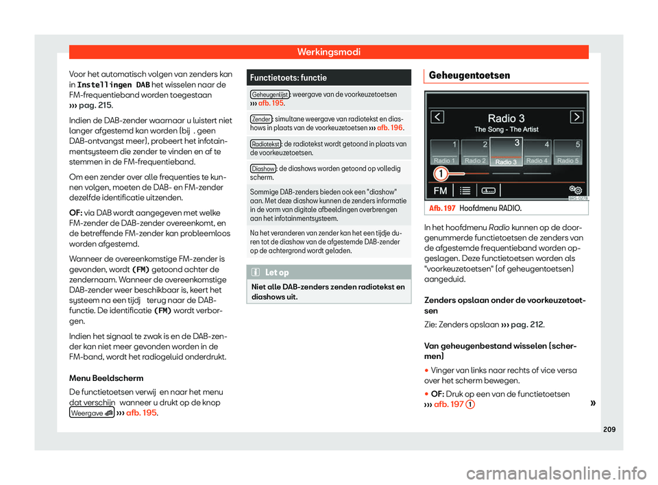 Seat Alhambra 2020  Handleiding (in Dutch) Werkingsmodi
Voor het automatisch volgen van zenders kan
in �I�n�s�t�e�l�l�i�n�g�e�n� �D�A�B  het wisselen naar de
FM-fr
equentieband worden toegestaan
›››  pag. 215.
Indien de DAB-zender waarna