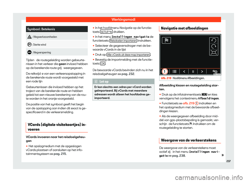 Seat Alhambra 2020  Handleiding (in Dutch) Werkingsmodi
Symbool: Betekenis
�  : W
egw erkzaamheden
�  : St
erk
 e wind
�  : W
egv
 ersperring Tijden  de r
out
 egeleiding worden gebeurte-
nissen in het verkeer die geen invloed hebben
