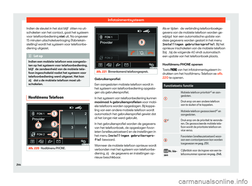 Seat Alhambra 2020  Handleiding (in Dutch) Infotainmentsysteem
Indien de sleutel in het slot blijf  zitt en na uit
-
schakelen van het contact, gaat het systeem
voor telefoonbediening niet uit. Na ongeveer
15 minuten uitschakelvertraging (fabr