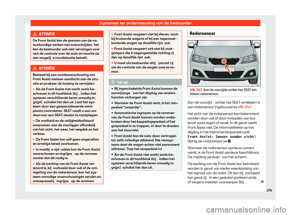 Seat Alhambra 2020  Handleiding (in Dutch) Systemen ter ondersteuning van de bestuurder
ATTENTIE
De Front Assist kan de grenzen van de na-
t uurk
undige wetten niet overschrijden  het
kan de bestuurder ook niet vervangen voor
wat de controle o